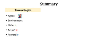 • Agent
• Environment
• State	𝑠
• Action	𝑎
• Reward	𝑟
Summary
Terminologies
 