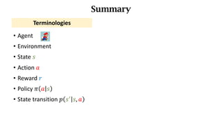 • Agent
• Environment
• State	𝑠
• Action	𝑎
• Reward	𝑟
• Policy	𝜋 𝑎 𝑠
• State	transition	𝑝 𝑠_
𝑠, 𝑎
Summary
Terminologies
 