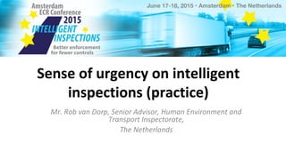 Sense of urgency on intelligent
inspections (practice)
Mr. Rob van Dorp, Senior Advisor, Human Environment and
Transport Inspectorate,
The Netherlands
 
