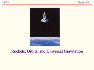 UCSD Physics 10
Rockets, Orbits, and Universal Gravitation
 