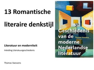 13 Romantische
literaire denkstijl
Literatuur en moderniteit
Inleiding Literatuurgeschiedenis
Thomas Vaessens
 