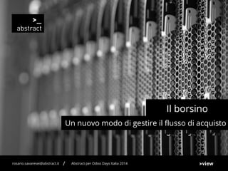 Un nuovo modo di gestire il flusso di acquisto
Il borsino
Abstract per Odoo Days Italia 2014rosario.savaresei@abstract.it /
 