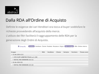 Dalla RDA all’Ordine di Acquisto
Definite le esigenze dei vari Venditori ora tocca al buyer soddisfare le
richieste provvedendo all’acquisto della merce.
L’utilizzo dei filtri faciliterà il raggruppamento delle RDA per la
generazione degli Ordini di Acquisto.
 