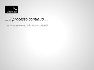 … il processo continua …
ma lo mostreremo solo ai più curiosi !!!
 