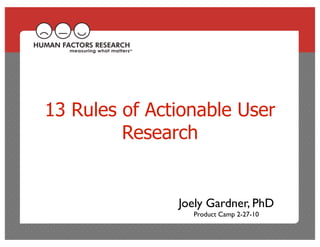 13 Rules of Actionable User
         Research


               Joely Gardner, PhD
                 Product Camp 2-27-10
 
