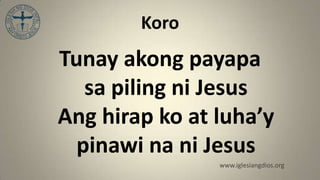 Koro
Tunay akong payapa
   sa piling ni Jesus
Ang hirap ko at luha’y
  pinawi na ni Jesus
                www.iglesiangdios.org
 