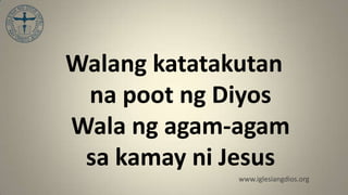 Walang katatakutan
 na poot ng Diyos
Wala ng agam-agam
 sa kamay ni Jesus
             www.iglesiangdios.org
 
