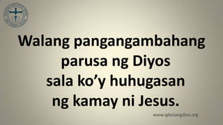 Walang pangangambahang
     parusa ng Diyos
   sala ko’y huhugasan
    ng kamay ni Jesus.
               www.iglesiangdios.org
 