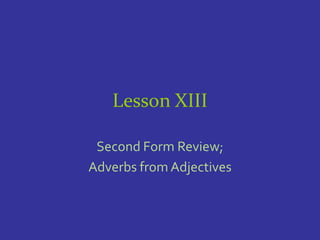 Lesson XIII

 Second Form Review;
Adverbs from Adjectives
 