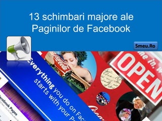 13 schimbari majore ale
 Paginilor de Facebook
                          Smeu.Ro




       Dragos Smeu
 