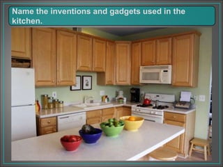Name the inventions and gadgets used in the
kitchen.
 
