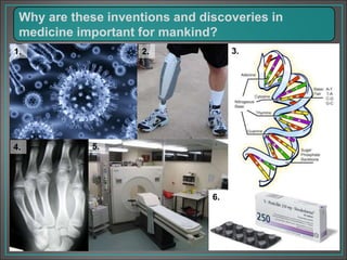 Why are these inventions and discoveries in
medicine important for mankind?
1. 2. 3.
4. 5.
6.
 