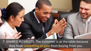 7. SHARED INTERESTS: The customer is at the table because
they have something to gain from buying from you
 