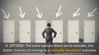 8. OPTIONS: The more options there are to consider, the
better chances of coming to a mutually beneficial outcome
 
