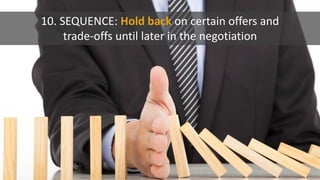 10. SEQUENCE: Hold back on certain offers and
trade-offs until later in the negotiation
 