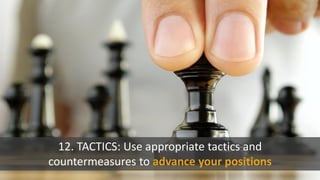 12. TACTICS: Use appropriate tactics and
countermeasures to advance your positions
 