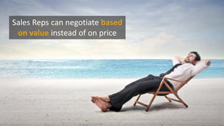 Sales Reps can negotiate based
on value instead of on price
 