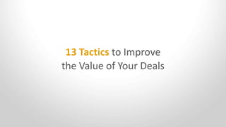 13 Tactics to Improve
the Value of Your Deals
 
