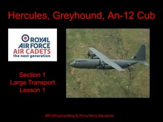 Hercules, Greyhound, An-12 Cub
Section 1
Large Transport
Lesson 1
487 (Kingstanding & Perry Barr) Squadron
 