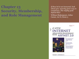 Chapter 13 Security, Membership, and Role Management If thou be’st not immortal, look about you: security gives way to conspiracy. The mighty gods defend thee! William Shakespeare, Julius Caesar, Act II, Scene 3 