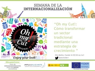 “Oh my Cut!:
Cómo transformar
un sector
tradicional
mediante una
estrategia de
crecimiento ”
Kiko Medina, Founder & CEO Oh my Cut!
@omcinsider1
 