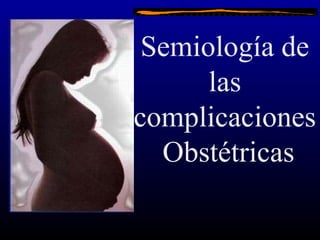 .
Semiología de
las
complicaciones
Obstétricas
 