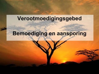 Verootmoedigingsgebed Bemoediging en aansporing 