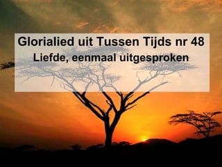 Glorialied uit Tussen Tijds nr 48 Liefde, eenmaal uitgesproken 