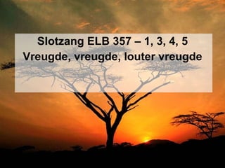Slotzang ELB 357 – 1, 3, 4, 5 Vreugde, vreugde, louter vreugde 