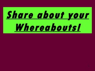 Share about your Whereabouts! 