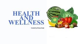 HEALTH
AND
WELLNESS
Created by Shreya Singh
 