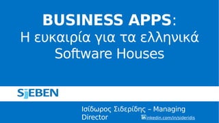 Ισίδωρος Σιδερίδης – Managing
Director
BUSINESS APPS:
Η ευκαιρία για τα ελληνικά
Software Houses
linkedin.com/in/sideridis
 