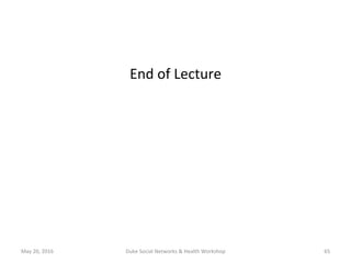 End	of	Lecture	
May	20,	2016	 Duke	Social	Networks	&	Health	Workshop	 65	
 