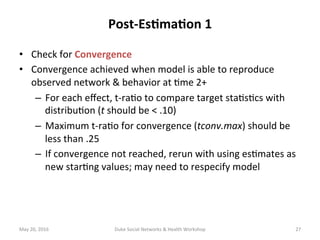 Post-Es?ma?on	1	
•  Check	for	Convergence	
•  Convergence	achieved	when	model	is	able	to	reproduce	
observed	network	&	beh...