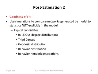 Post-Es?ma?on	2	
•  Goodness	of	Fit	
•  Use	simula+ons	to	compare	networks	generated	by	model	to	
sta+s+cs	NOT	explicitly	...