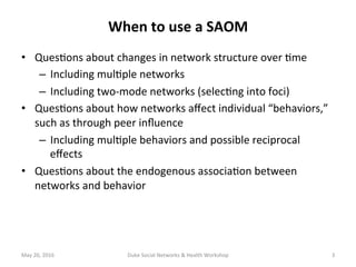 When	to	use	a	SAOM	
May	20,	2016	 Duke	Social	Networks	&	Health	Workshop	 3	
•  Ques+ons	about	changes	in	network	structur...