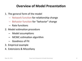 Overview	of	Model	Presenta?on	
1.  The	general	form	of	the	model	
–  Network	func+on	for	rela+onship	change	
–  Behavior	f...