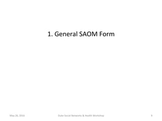 1.	General	SAOM	Form	
May	20,	2016	 Duke	Social	Networks	&	Health	Workshop	 9	
 