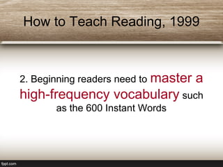 How to Teach Reading, 1999
2. Beginning readers need to master a
high-frequency vocabulary such
as the 600 Instant Words
 
