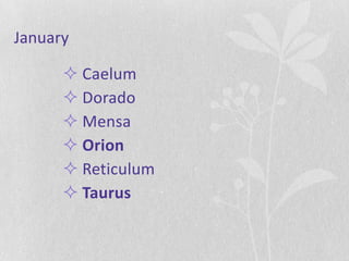 January

       Caelum
       Dorado
       Mensa
       Orion
       Reticulum
       Taurus
 