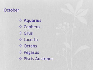 October

       Aquarius
       Cepheus
       Grus
       Lacerta
       Octans
       Pegasus
       Piscis Austrinus
 