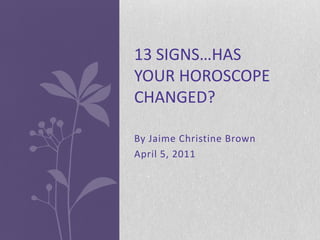 13 SIGNS…HAS
YOUR HOROSCOPE
CHANGED?

By Jaime Christine Brown
April 5, 2011
 
