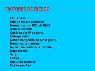 FACTORES DE RIESGO
EG: < 34ss
Hijo de madre diabética
Hermanos con HCL de EMH
Asfixia perinatal
Cesárea sin W de parto
Hid...