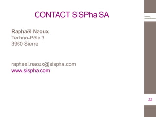 CONTACT SISPha SA
Raphaël Naoux
Techno-Pôle 3
3960 Sierre
raphael.naoux@sispha.com
www.sispha.com
22
 
