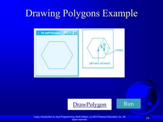 Drawing Polygons Example




                                        DrawPolygon                                        Run

 Liang, Introduction to Java Programming, Ninth Edition, (c) 2013 Pearson Education, Inc. All
                                      rights reserved.
                                                                                                 19
 