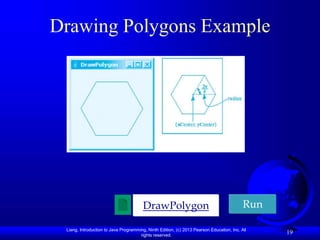 Liang, Introduction to Java Programming, Ninth Edition, (c) 2013 Pearson Education, Inc. All
rights reserved.
19
Drawing Polygons Example
DrawPolygon Run
 