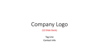 Company Logo
(13 Slide Deck)
Tag Line
Contact Info
 