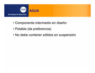 AGUA
• Componente intermedio en diseño
• Potable (de preferencia)
• No debe contener sólidos en suspensión
 