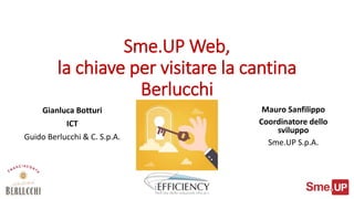Sme.UP Web,
la chiave per visitare la cantina
Berlucchi
Gianluca Botturi
ICT
Guido Berlucchi & C. S.p.A.
Mauro Sanfilippo
Coordinatore dello
sviluppo
Sme.UP S.p.A.
 