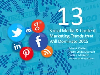 13Social Media & Content
Marketing Trends that
Will Dominate 2015
Brian A. Cliette
Digital Media Strategist
Content Marketer
www.briancliette.com
www.briancliette.com
 